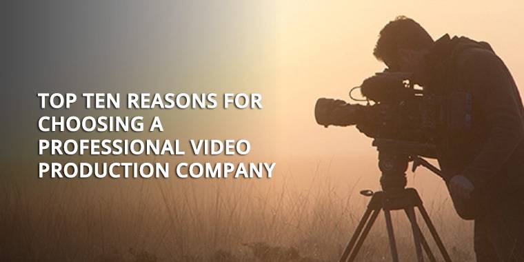 Top Ten Reasons for choosing A Professional Video Production Company